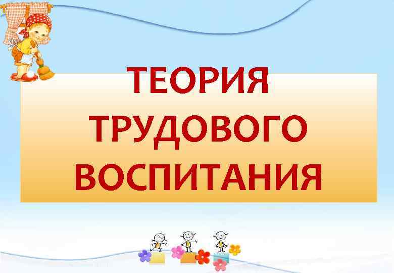 ТЕОРИЯ ТРУДОВОГО ВОСПИТАНИЯ 