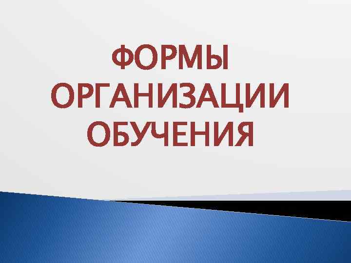 ФОРМЫ ОРГАНИЗАЦИИ ОБУЧЕНИЯ 