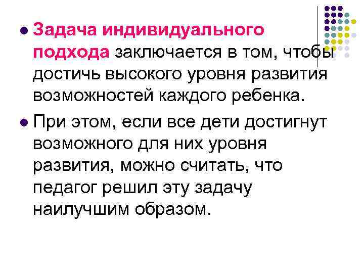 Задача индивидуального подхода заключается в том, чтобы достичь высокого уровня развития возможностей каждого ребенка.