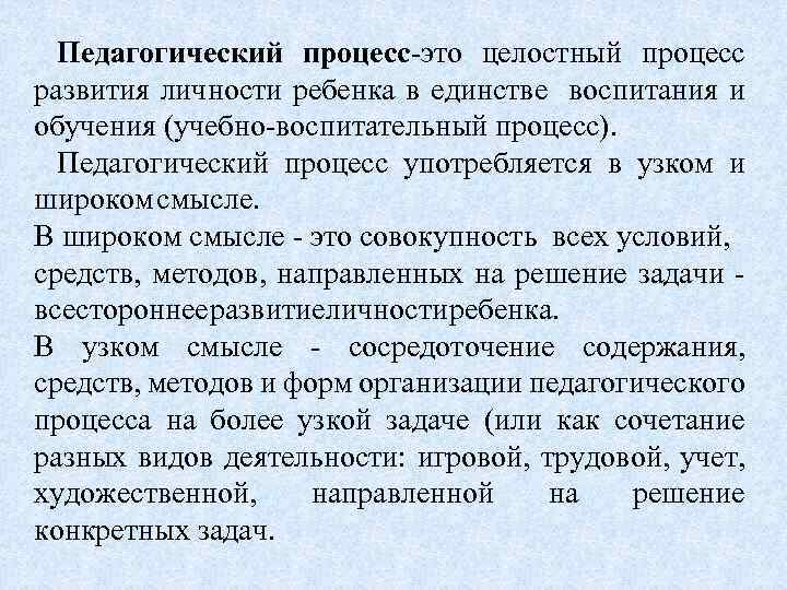 Педагогический процесс-это целостный процесс развития личности ребенка в единстве воспитания и обучения (учебно-воспитательный процесс).