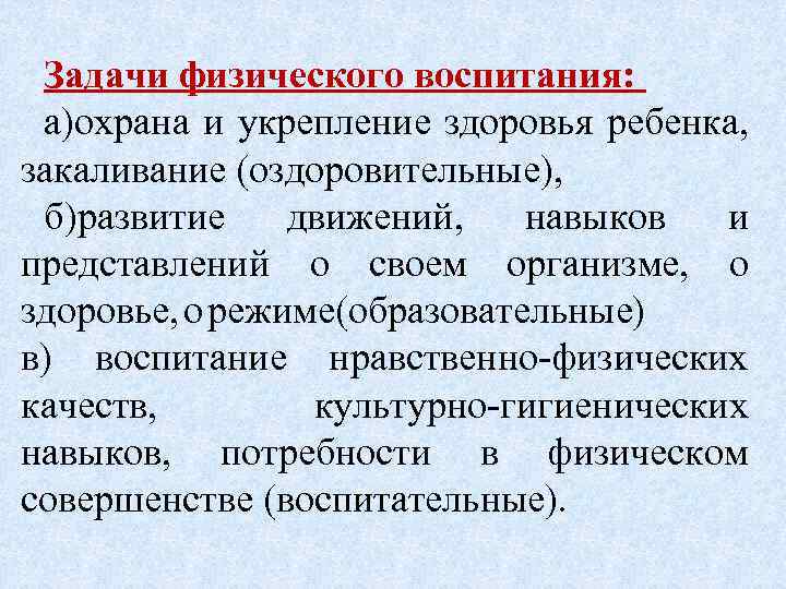 Задачи физического воспитания: а)охрана и укрепление здоровья ребенка, закаливание (оздоровительные), б)развитие движений, навыков и