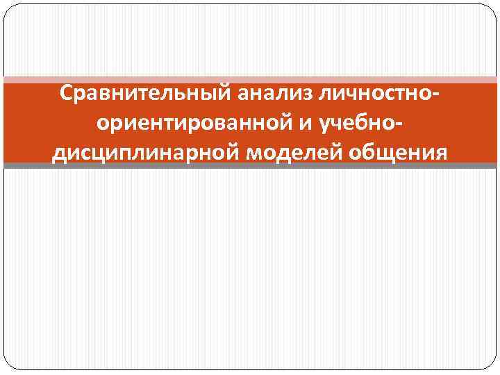 Сравнительный анализ личностноориентированной и учебнодисциплинарной моделей общения 