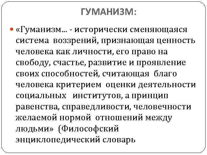 ГУМАНИЗМ: «Гуманизм. . . - исторически сменяющаяся система воззрений, признающая ценность человека как личности,