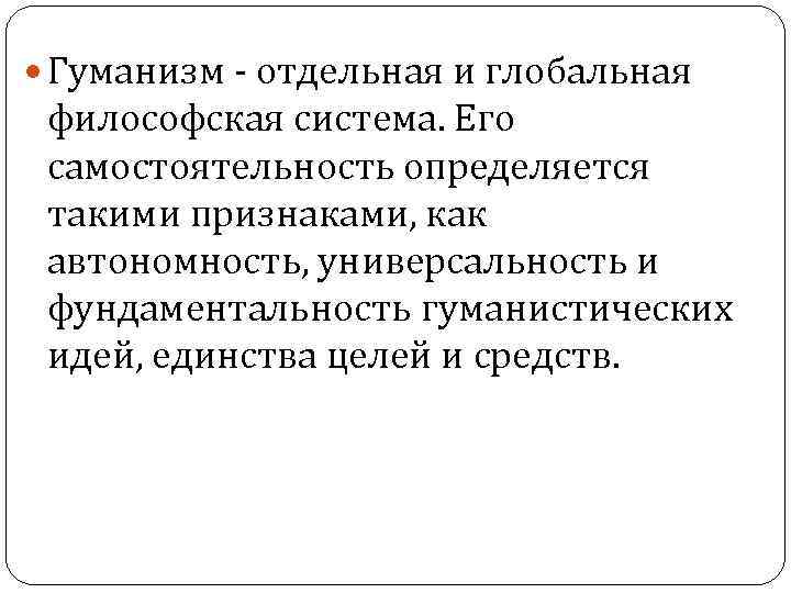  Гуманизм - отдельная и глобальная философская система. Его самостоятельность определяется такими признаками, как