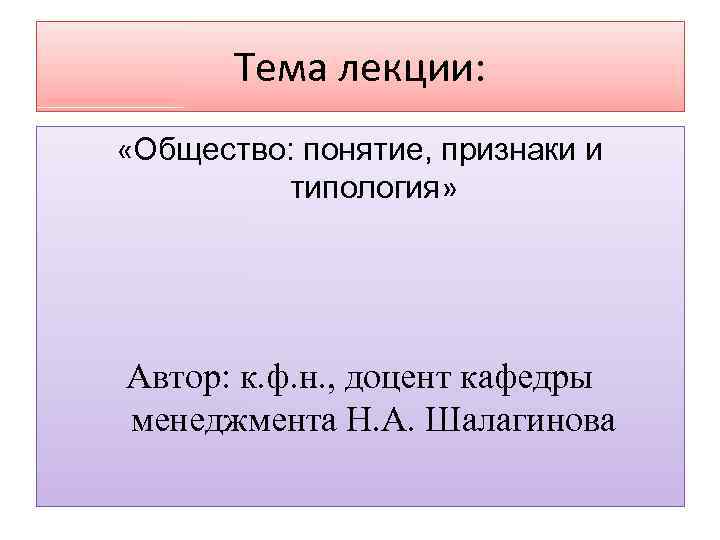 Тема лекции: «Общество: понятие, признаки и типология» Автор: к. ф. н. , доцент кафедры