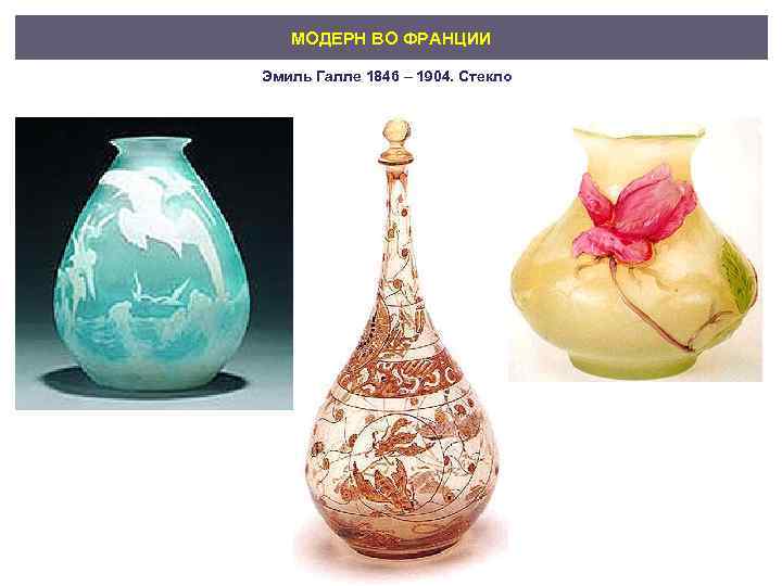 МОДЕРН ВО ФРАНЦИИ Эмиль Галле 1846 – 1904. Стекло 