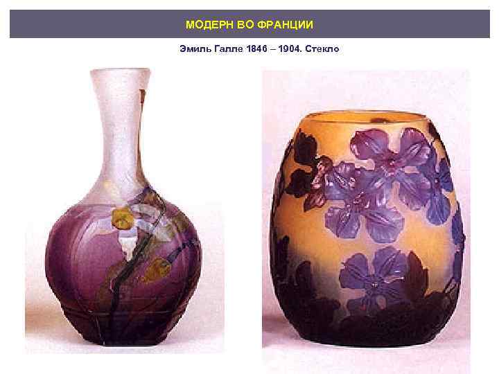 МОДЕРН ВО ФРАНЦИИ Эмиль Галле 1846 – 1904. Стекло 