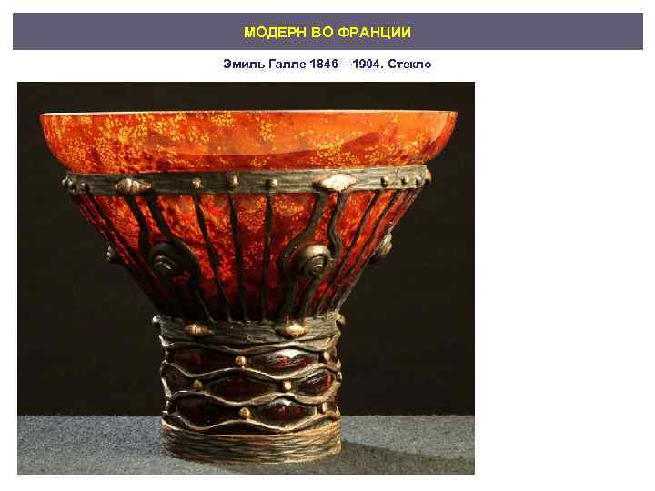 МОДЕРН ВО ФРАНЦИИ Эмиль Галле 1846 – 1904. Стекло 