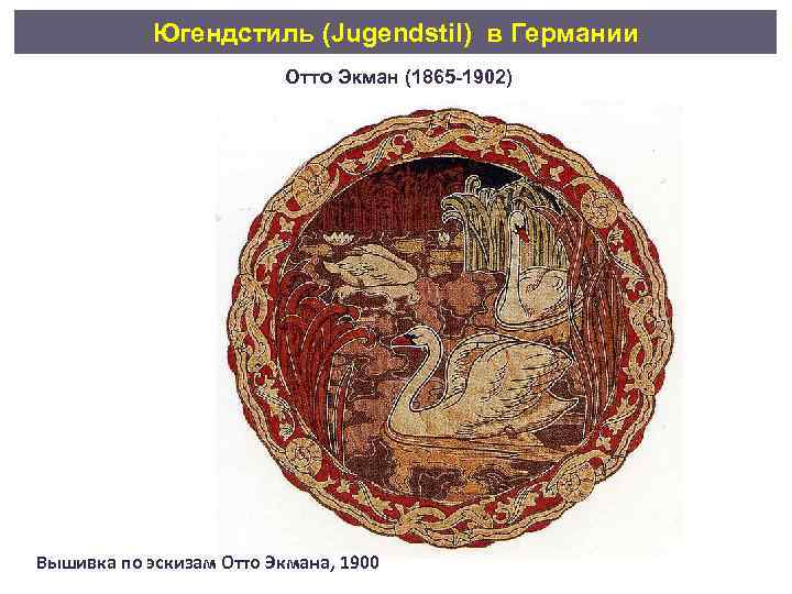 Югендстиль (Jugendstil) в Германии Отто Экман (1865 -1902) Вышивка по эскизам Отто Экмана, 1900