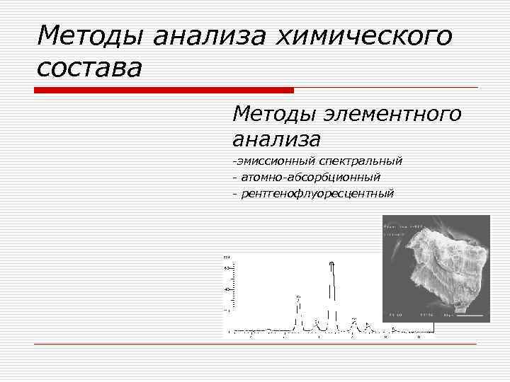 Методы анализа химического состава Методы элементного анализа -эмиссионный спектральный - атомно-абсорбционный - рентгенофлуоресцентный 