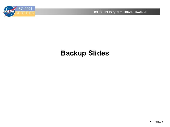 ISO 9001 CERTIFIED ISO 9001 Program Office, Code JI Backup Slides w 1/16/2003 