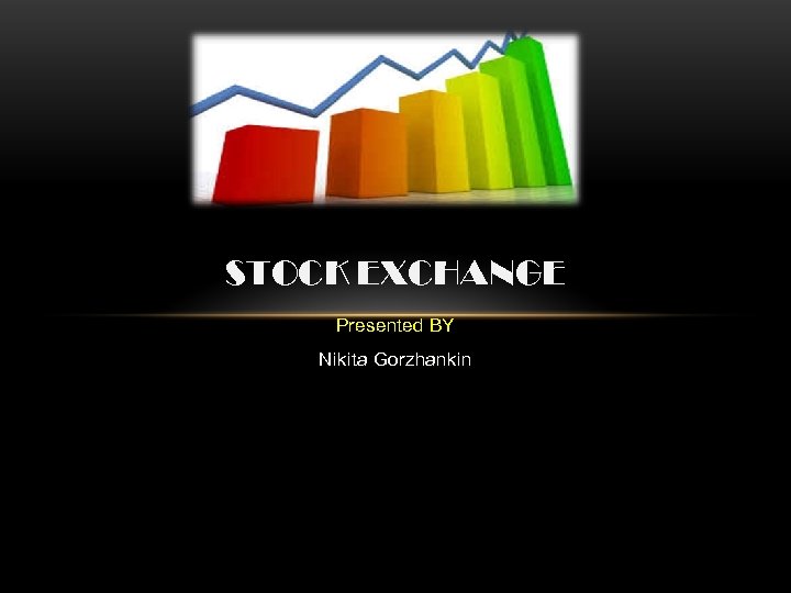 STOCK EXCHANGE Presented BY Nikita Gorzhankin 