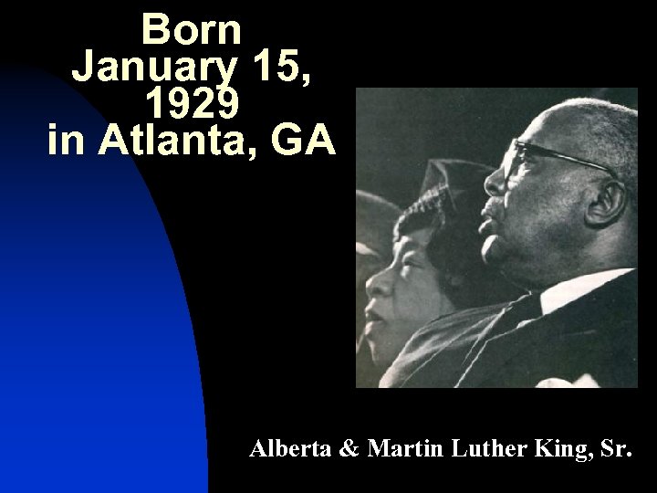 Born January 15, 1929 in Atlanta, GA Alberta & Martin Luther King, Sr. 