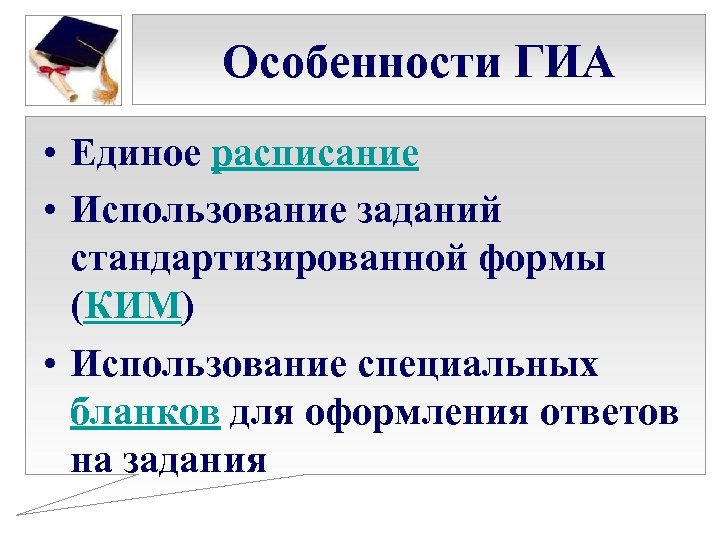 Особенности ГИА • Единое расписание • Использование заданий стандартизированной формы (КИМ) • Использование специальных