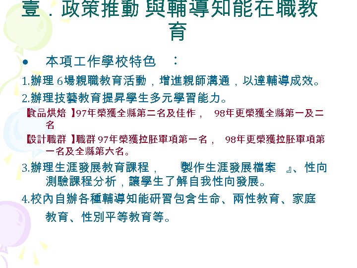 壹．政策推動 與輔導知能在職教 育 • 本項 作學校特色 ︰ 1. 辦理 6場親職教育活動，增進親師溝通，以達輔導成效。 2. 辦理技藝教育提昇學生多元學習能力。 【 食品烘焙