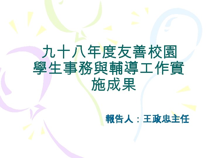 九十八年度友善校園 學生事務與輔導 作實 施成果 報告人：王政忠主任 