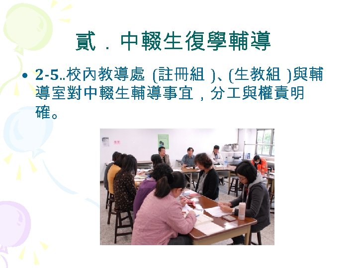 貳．中輟生復學輔導 • 2 -5. . 校內教導處 (註冊組 )、 (生教組 )與輔 導室對中輟生輔導事宜，分 與權責明 確。 