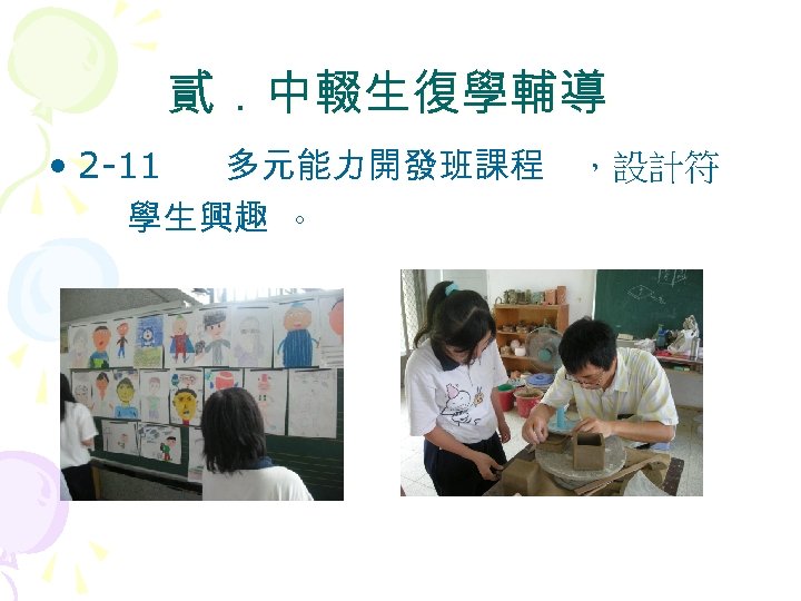 貳．中輟生復學輔導 • 2 -11 多元能力開發班課程 ，設計符 學生興趣 。 