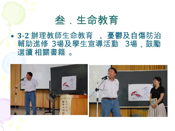 叁．生命教育 • 3 -2 辦理教師生命教育 、憂鬱及自傷防治 輔助進修 3場及學生宣導活動 3場，鼓勵 選讀 相關書籍 。 