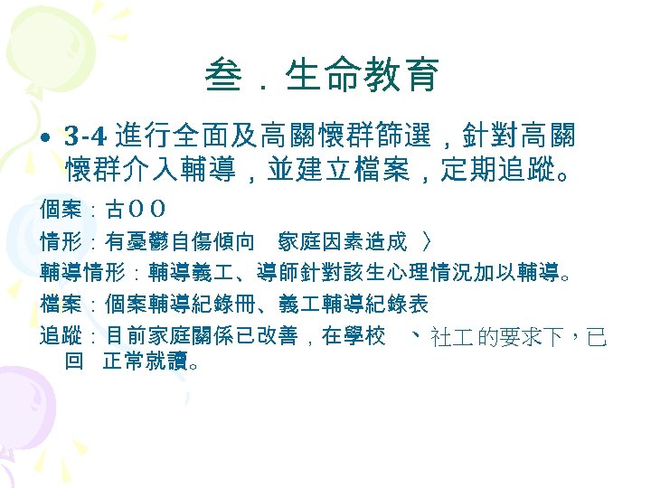 叁．生命教育 • 3 -4 進行全面及高關懷群篩選，針對高關 懷群介入輔導，並建立檔案，定期追蹤。 個案：古 Ο Ο 情形：有憂鬱自傷傾向 〈 家庭因素造成 〉 輔導情形：輔導義