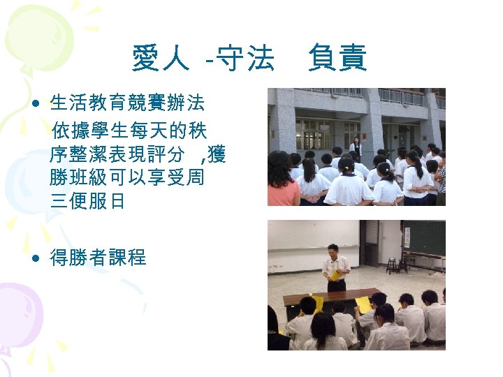 愛人 -守法　負責 • 生活教育競賽辦法 依據學生每天的秩 序整潔表現評分 , 獲 勝班級可以享受周 三便服日 • 得勝者課程 