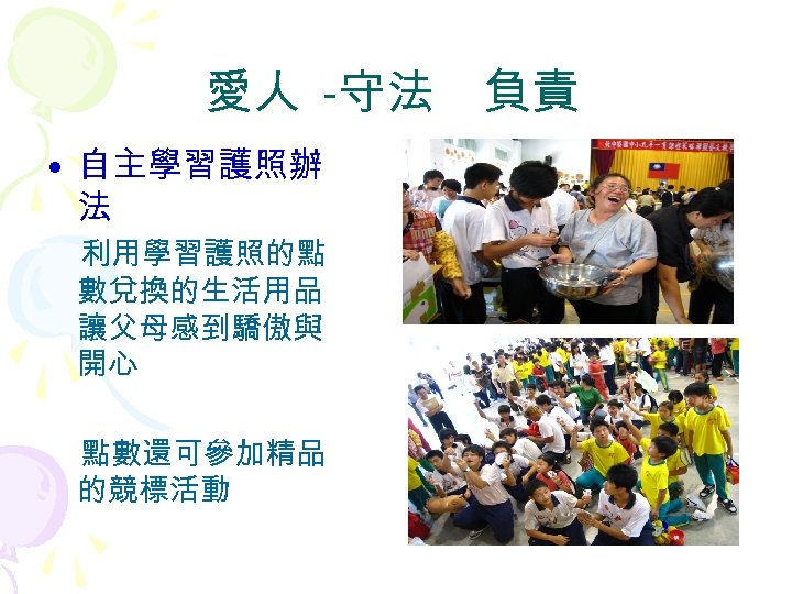 愛人 -守法　負責 • 自主學習護照辦 法 利用學習護照的點 數兌換的生活用品 讓父母感到驕傲與 開心 點數還可參加精品 的競標活動 