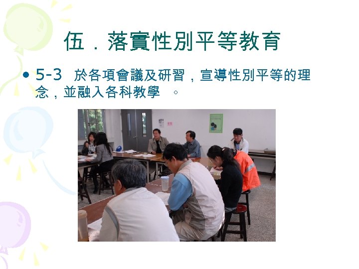伍．落實性別平等教育 • 5 -3 於各項會議及研習，宣導性別平等的理 念，並融入各科教學 。 