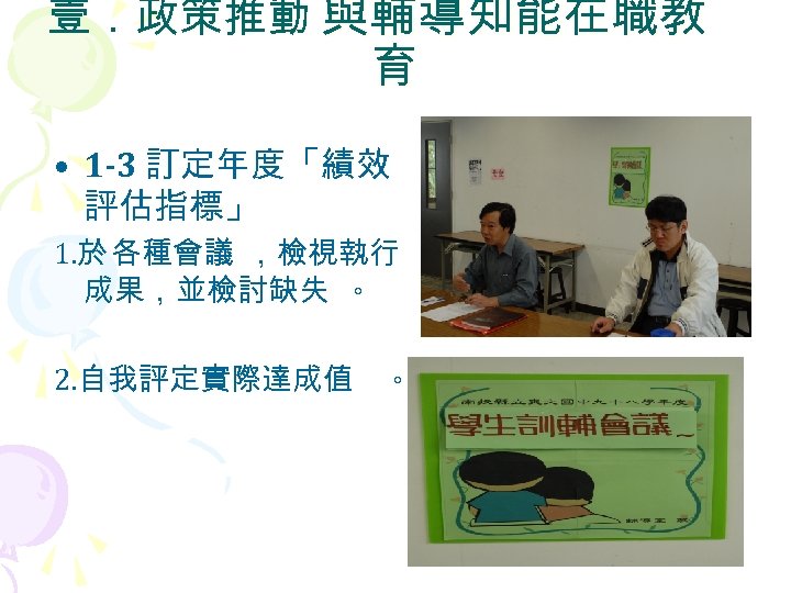 壹．政策推動 與輔導知能在職教 育 • 1 -3 訂定年度「績效 評估指標」 1. 於 各種會議 ，檢視執行 成果，並檢討缺失 。