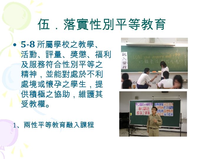 伍．落實性別平等教育 • 5 -8 所屬學校之教學、 活動、評量、獎懲、福利 及服務符合性別平等之 精神，並能對處於不利 處境或懷孕之學生，提 供積極之協助，維護其 受教權。 1、兩性平等教育融入課程 