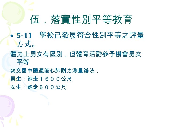 伍．落實性別平等教育 • 5 -11 學校已發展符合性別平等之評量 方式。 體力上男女有區別，但體育活動參予機會男女 平等 爽文國中體適能心肺耐力測量辦法： 男生：跑走１６００公尺 女生：跑走８００公尺 