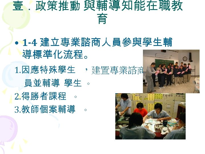 壹．政策推動 與輔導知能在職教 育 • 1 -4 建立專業諮商人員參與學生輔 導標準化流程。 1. 因應特殊學生 ，建置專業諮商人 員並輔導 學生 。