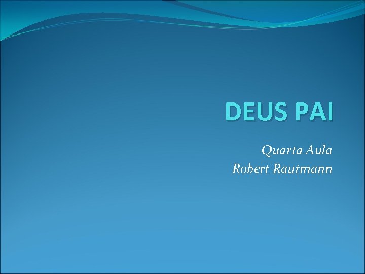 DEUS PAI Quarta Aula Robert Rautmann 