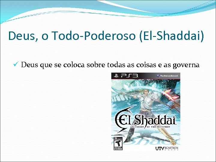 Deus, o Todo-Poderoso (El-Shaddai) ü Deus que se coloca sobre todas as coisas e