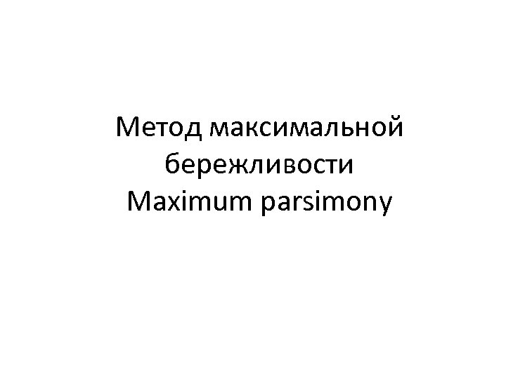 Метод максимальной бережливости Maximum parsimony 