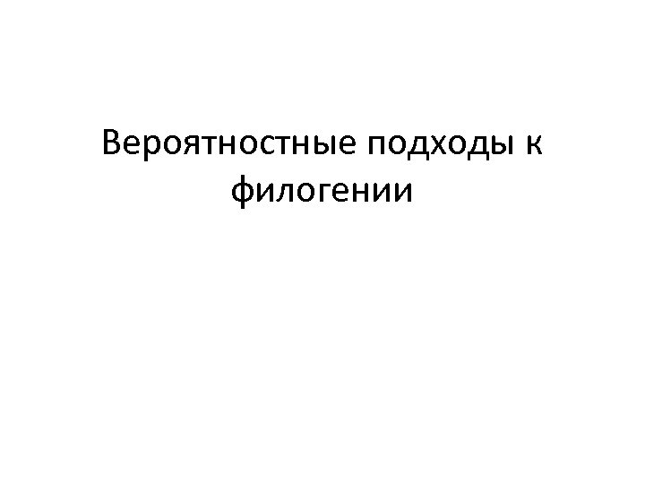 Вероятностные подходы к филогении 