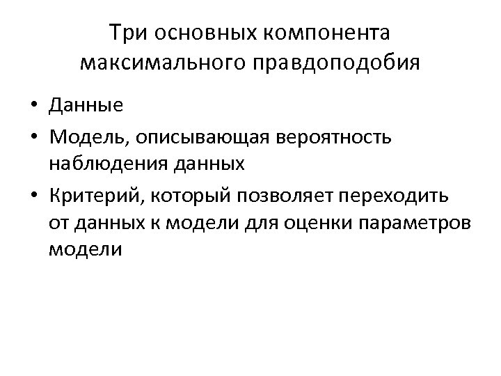 Три основных компонента максимального правдоподобия • Данные • Модель, описывающая вероятность наблюдения данных •