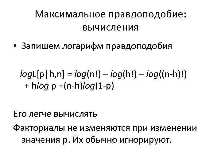 Максимальное правдоподобие: вычисления • Запишем логарифм правдоподобия log. L[p|h, n] = log(n!) – log(h!)