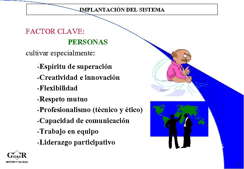 IMPLANTACIÓN DEL SISTEMA FACTOR CLAVE: PERSONAS cultivar especialmente: -Espíritu de superación -Creatividad e innovación