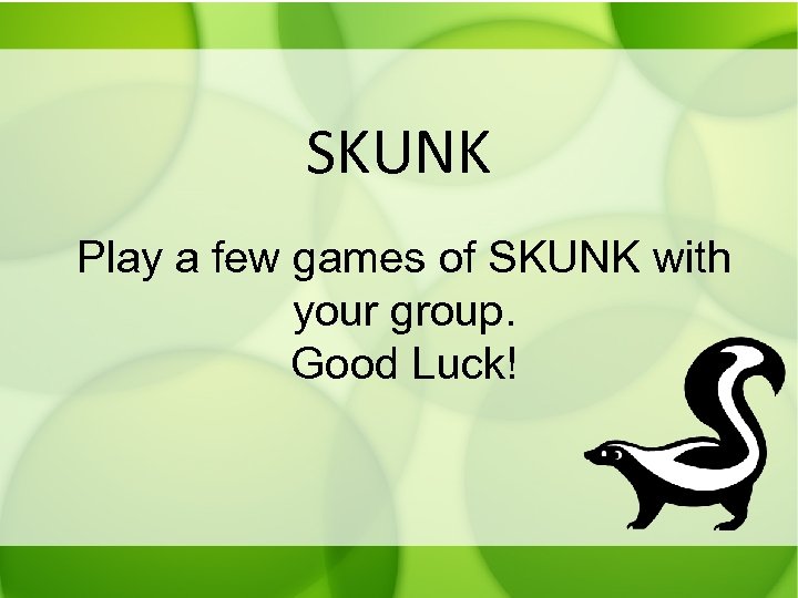 SKUNK Play a few games of SKUNK with your group. Good Luck! 