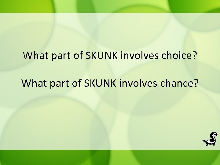 What part of SKUNK involves choice? What part of SKUNK involves chance? 