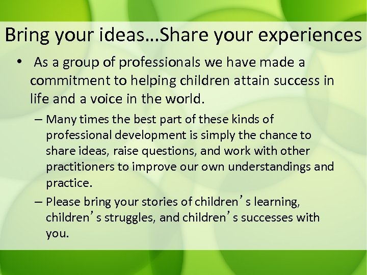 Bring your ideas…Share your experiences • As a group of professionals we have made