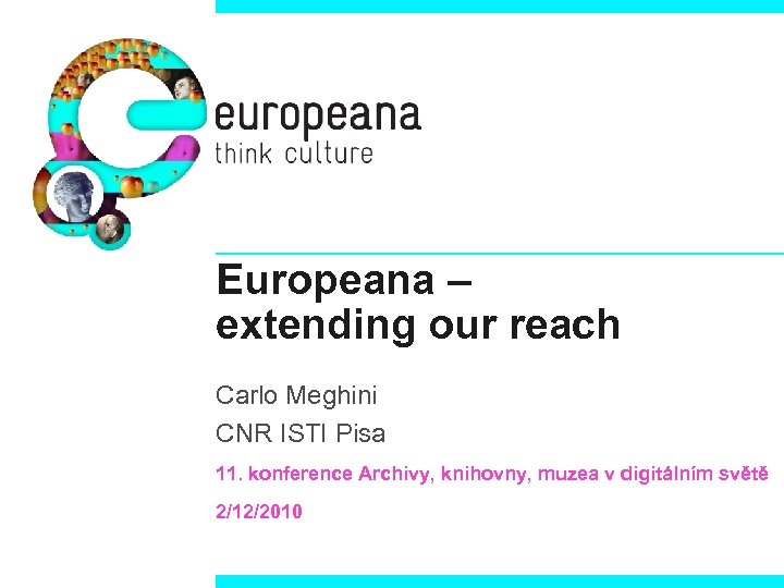 Europeana – extending our reach Carlo Meghini CNR ISTI Pisa 11. konference Archivy, knihovny,