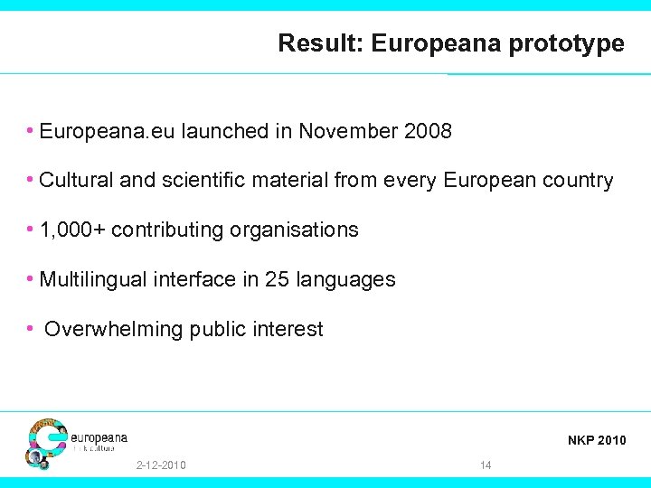 Result: Europeana prototype • Europeana. eu launched in November 2008 • Cultural and scientific