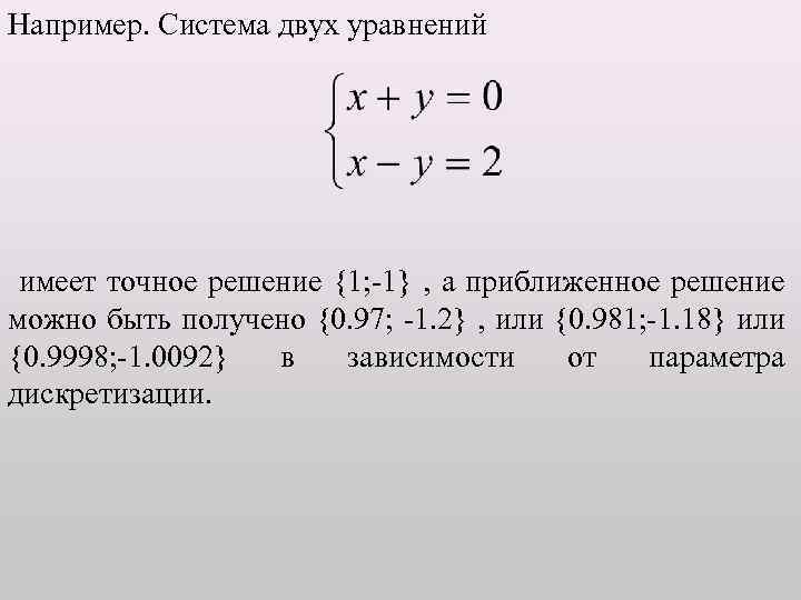 Например. Система двух уравнений имеет точное решение {1; -1} , а приближенное решение можно