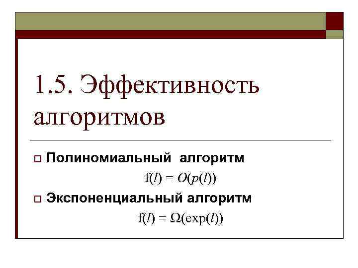 1. 5. Эффективность алгоритмов Полиномиальный алгоритм f(l) = O(р(l)) o Экспоненциальный алгоритм f(l) =