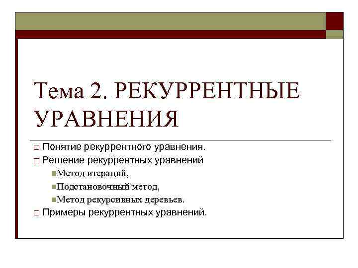 Тема 2. РЕКУРРЕНТНЫЕ УРАВНЕНИЯ Понятие рекуррентного уравнения. o Решение рекуррентных уравнений n. Метод итераций,
