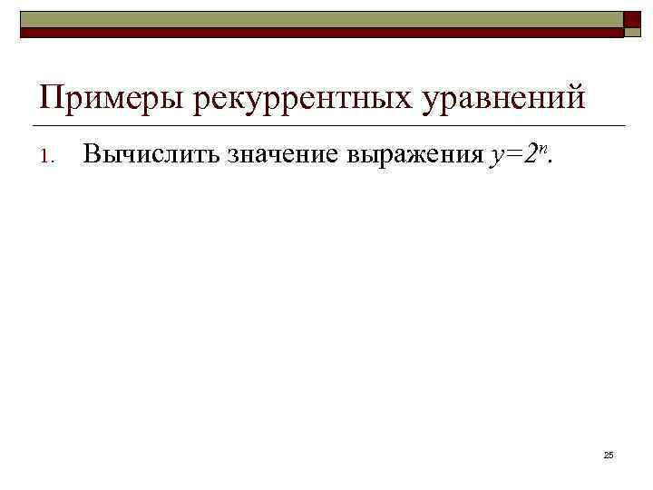 Примеры рекуррентных уравнений 1. Вычислить значение выражения y=2 n. 25 