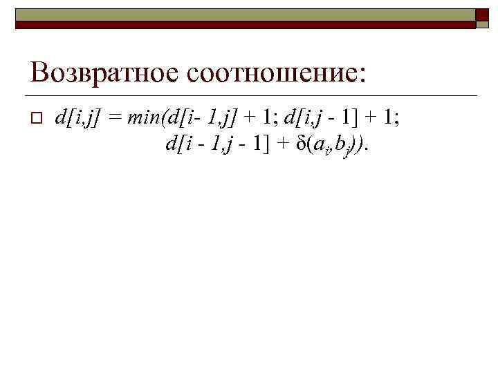 Возвратное соотношение: o d[i, j] = min(d[i- 1, j] + 1; d[i, j -