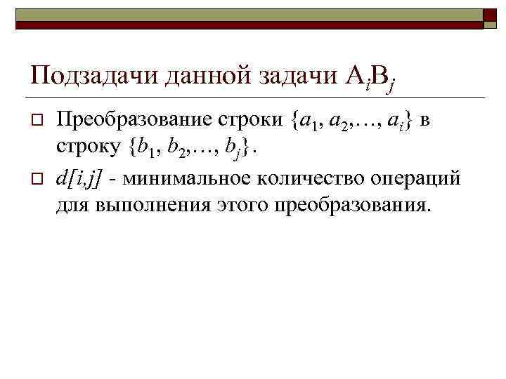 Подзадачи данной задачи Ai. Bj o o Преобразование строки {a 1, a 2, …,
