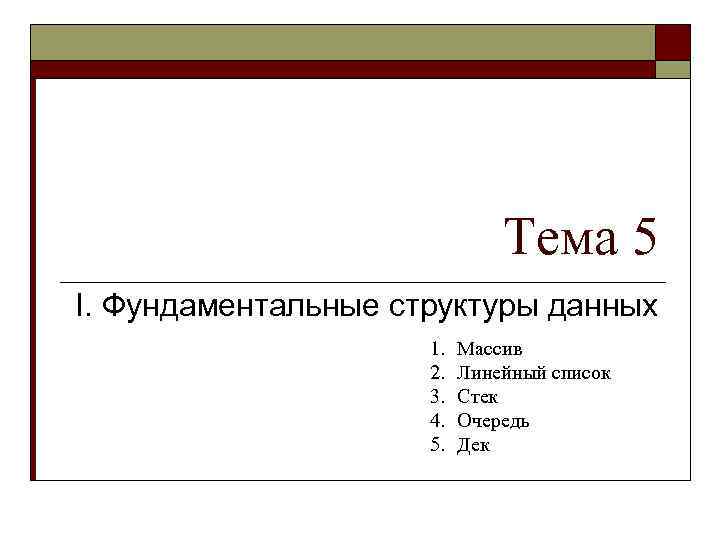 Тема 5 I. Фундаментальные структуры данных 1. 2. 3. 4. 5. Массив Линейный список